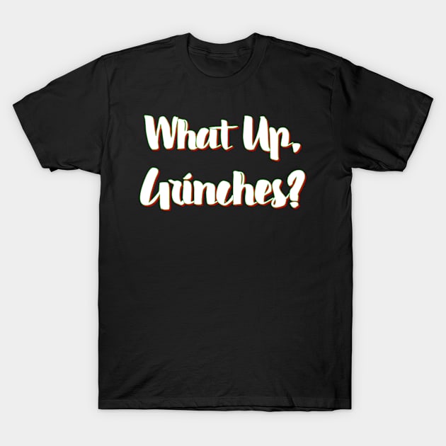 What Up, Grinches? - Funny, Holiday, Christmas T-Shirt by Pips Artwork and Shirts